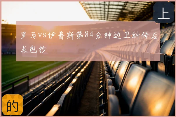 罗马vs伊普斯第84分钟边卫斜传后点包抄