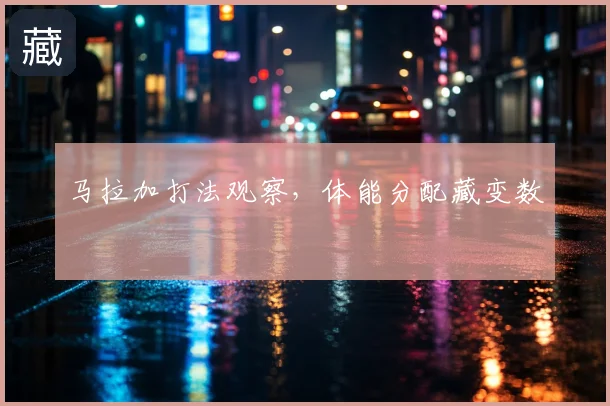 马拉加打法观察，体能分配藏变数