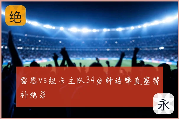 雷恩vs纽卡主队34分钟边锋直塞替补绝杀