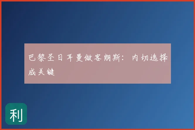 巴黎圣日耳曼做客朗斯：内切选择成关键