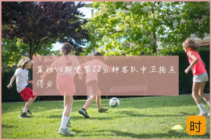 莱切vs斯堡第22分钟客队中卫抢点得分