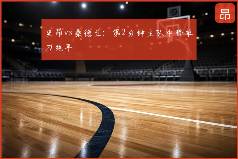 里昂vs桑德兰:第2分钟主队中锋单刀绝平