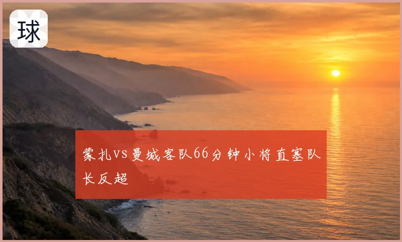 蒙扎vs曼城客队66分钟小将直塞队长反超
