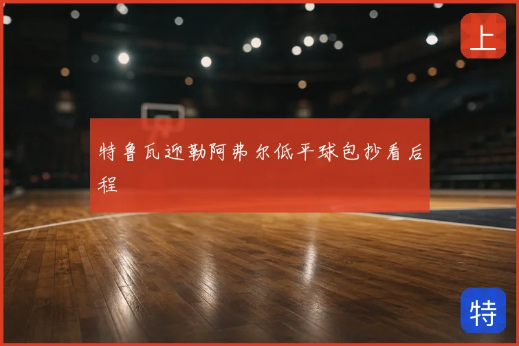 特鲁瓦迎勒阿弗尔低平球包抄看后程