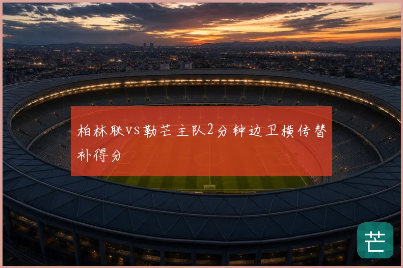 柏林联vs勒芒主队2分钟边卫横传替补得分