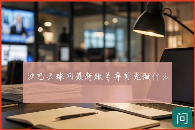 沙巴买球网最新账号异常先做什么